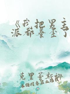 《我把男主和反派都养歪了》