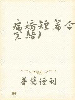 病娇短篇合集(完结)