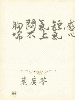 胸闷气短,感觉喘不上气 心慌