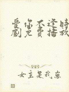 爱你不逢时电视剧免费播放全部