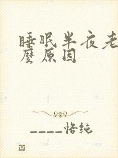 睡眠半夜老醒什么原因