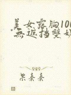 美女露胸100°无遮挡双奶头