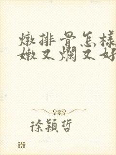 炖排骨怎样炖又嫩又烂又好吃放什么调料