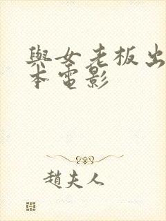 与女老板出差日本电影