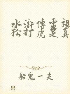 水浒传电视剧武松打虎是真老虎吗