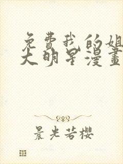 免费我的姐姐是大明星漫画在线看