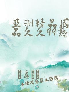 亚洲精品国产精品久久99热