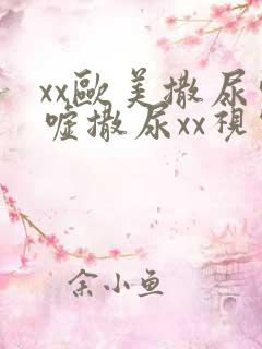 xx欧美撒尿嘘嘘撒尿xx视频