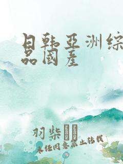 日韩亚洲综合精品国产