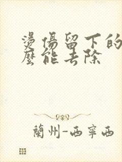 烫伤留下的疤怎么能去除