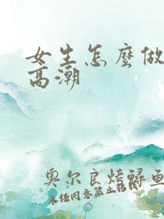 女生怎么做才能高潮