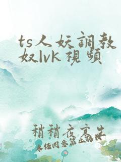 ts人妖调教男奴|vk视频