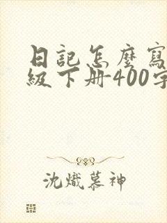 日记怎么写四年级下册400字左右