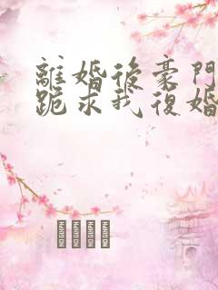 离婚后豪门前夫跪求我复婚全文阅读
