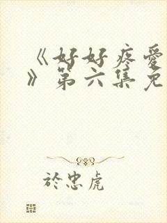 《好好疼爱里面》第六集免费观看