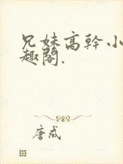 兄妹高干小说笔趣阁.
