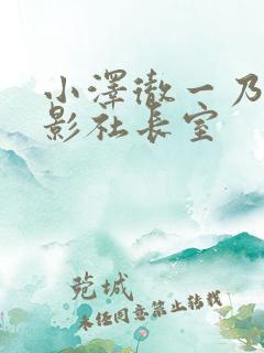 小泽彻一乃葵电影社长室