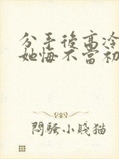 分手后高冷校花她悔不当初短剧