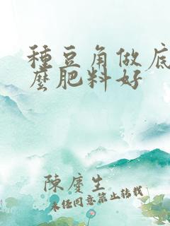 种豆角做底肥什么肥料好