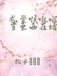 感觉喉咙咽东西有东西在堵着
