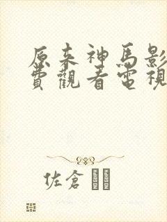 原来神马影院免费观看电视剧高清
