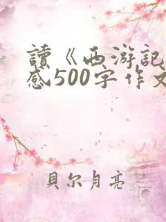 读《西游记》有感500字作文优秀