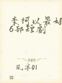 李柯以最好看的6部短剧
