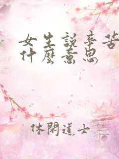 女生说辛苦了是什么意思