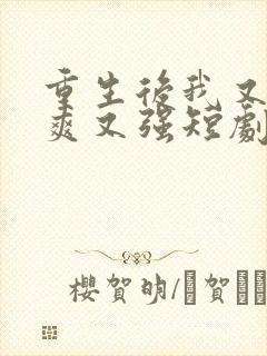 重生后我又飒又爽又强短剧大结局免费观看