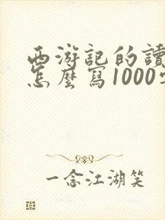 西游记的读后感怎么写1000字初一