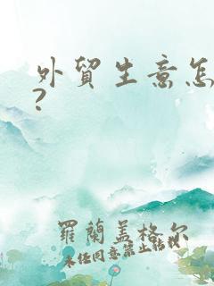 外贸生意怎么做?
