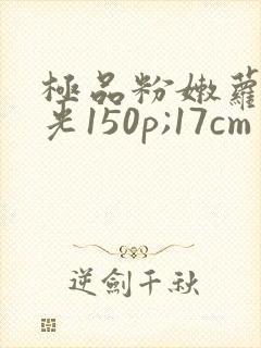 极品粉嫩萝无圣光150p;17cm