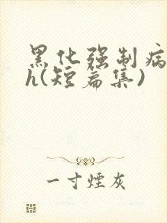 黑化强制病娇高h(短篇集)