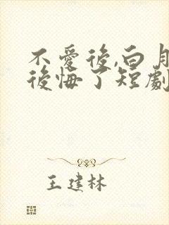不爱后,白月光后悔了短剧