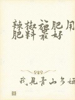 辣椒施肥用什么肥料最好