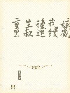重生后我嫁给了皇叔连续剧短剧在线观看