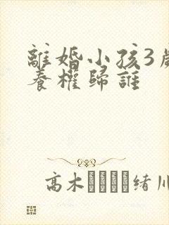 离婚小孩3岁抚养权归谁