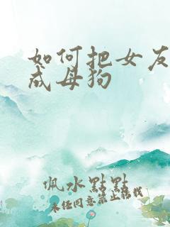 如何把女友调教成母狗