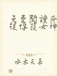 免费阅读斗罗:从俘获女神开始无敌全文