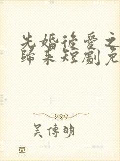先婚后爱之亡夫归来短剧免费观看
