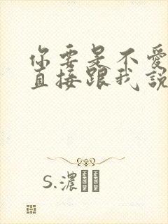 你要是不爱了就直接跟我说