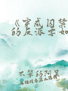 《穿成囚禁男主的反派要如何活命》