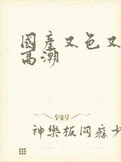 国产又色又爽又高潮