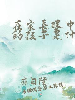 在家长眼中自己的孩子是什么样的