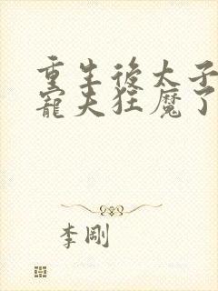 重生后太子妃成宠夫狂魔了免费阅读