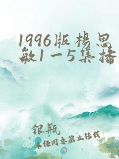 1996版杨思敏1一5集播放