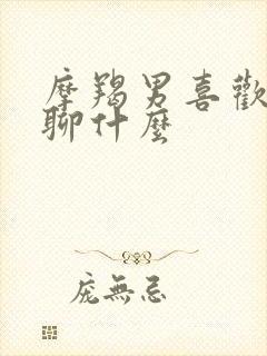 摩羯男喜欢你会聊什么
