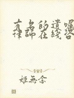 有名的遗嘱继承律师在线咨询