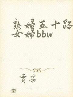 熟妇五十路老熟女妇bbw