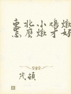 东北小鸡炖蘑菇怎么炖才好吃